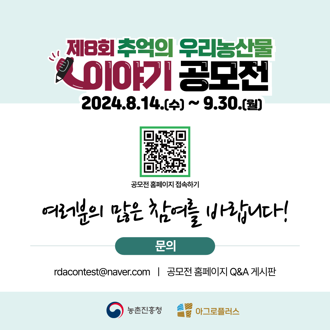 제 8회 추억의 우리농산물 이야기 공모전 2024.8.14.(수)~9.30.(월) 여러분의 많은 참여를 바랍니다! 문의: rdacontest@naver.com/공모전 홈페이지 Q&A게시판 농촌진흥청 (주)아그로플러스